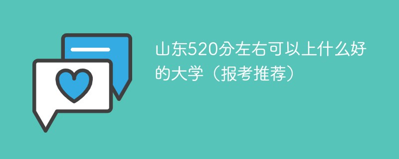山东520分左右可以上什么好的大学（报考推荐）