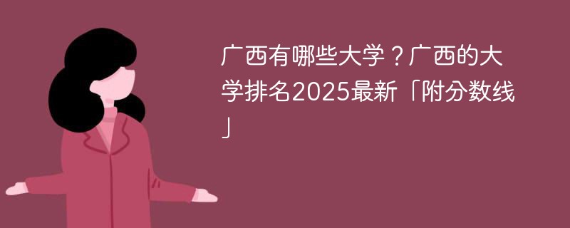 广西有哪些大学？广西的大学排名2025最新「附分数线」