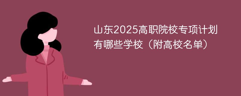 山东2025高职院校专项计划有哪些学校（附高校名单）