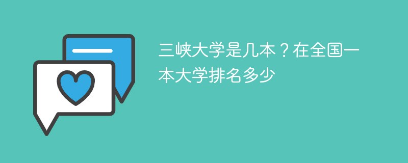 三峡大学是几本？在全国一本大学排名多少