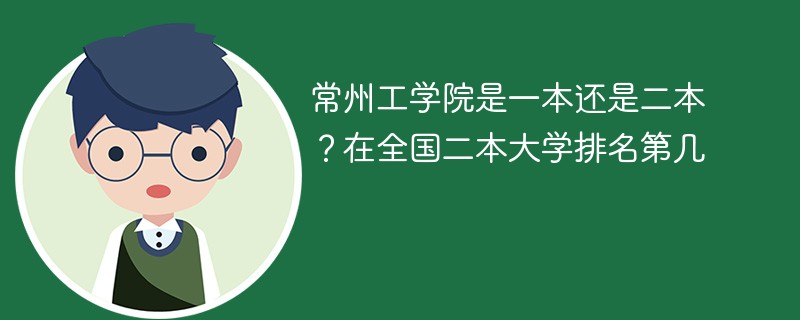 常州工学院是一本还是二本？在全国二本大学排名第几