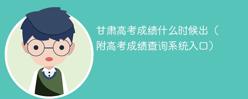 2025年甘肃高考成绩什么时候出（附高考成绩查询系统入口）