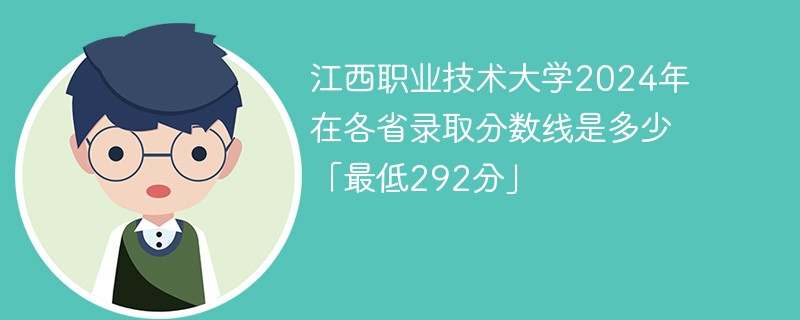 江西职业技术大学2024年在各省录取分数线是多少「最低292分」