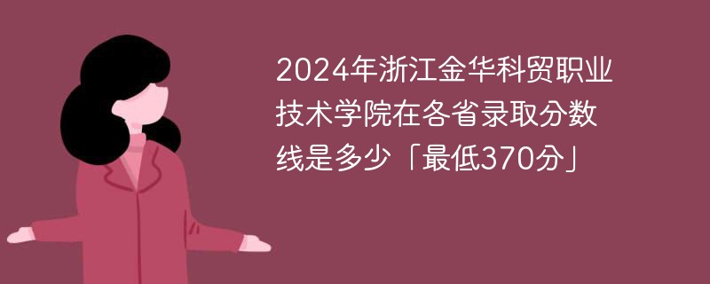 2024年浙江金华科贸职业技术学院在各省录取分数线是多少「最低370分」