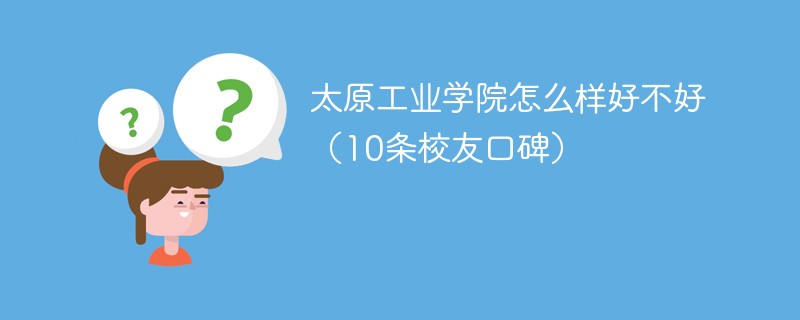 太原工业学院怎么样好不好（10条校友口碑）
