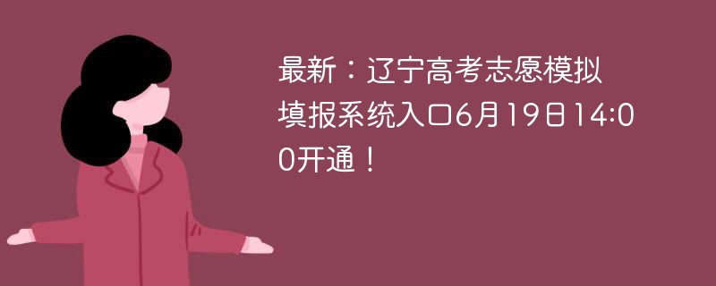 最新：辽宁高考志愿模拟填报系统入口6月19日14:00开通！