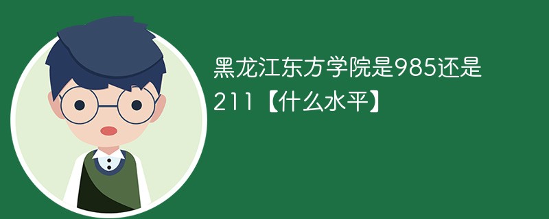 黑龙江东方学院是985还是211【什么水平】
