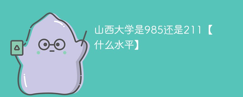 山西大学是985还是211【什么水平】