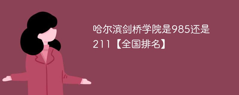 哈尔滨剑桥学院是985还是211【全国排名】