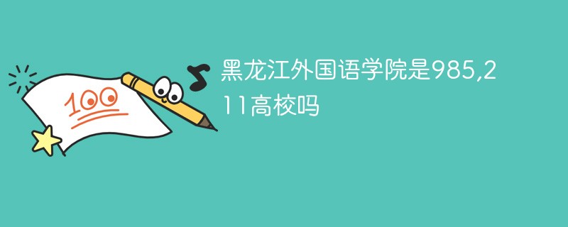 黑龙江外国语学院是985,211高校吗