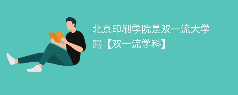 北京印刷学院是双一流大学吗【双一流学科】