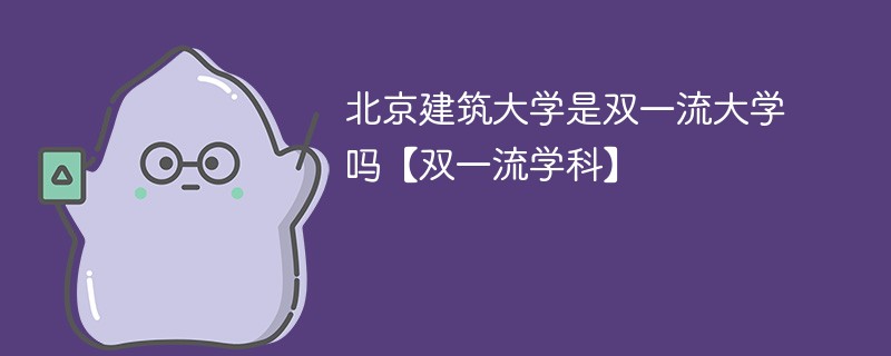 北京建筑大学是双一流大学吗【双一流学科】